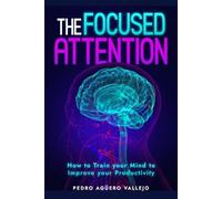The Focused Attention: How to Train Your Mind to Improve Your Productivity Growth Mindset Value of Attention