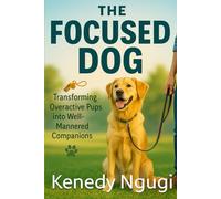 The Focused Dog: Transforming Overactive Pups into Well-Mannered Companions (Inside the Mind of a Dog™ Series)