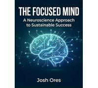 The Focused Mind: A Neuroscience Approach to Sustainable Success (Unlock Your Brain's Potential, Overcome Brain Fog, and Build Lasting Habits)