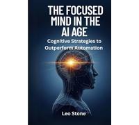 The Focused Mind in the AI Age: Cognitive Strategies to Outperform Automation