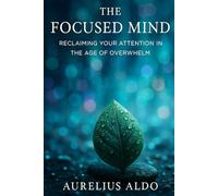 The Focused Mind: Reclaiming Your Attention in the Age of Overwhelm: You are not lazy. You are being hijacked