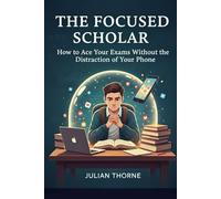 The Focused Scholar: How to Ace Your Exams Without the Distraction of Your Phone