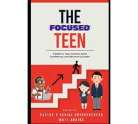 The Focused Teen: 7 Skills to Take Control, Build Confidence, and Become a Leader