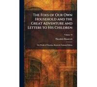The Foes of Our Own Household and the Great Adventure and Letters to His Children: The Works of Theodore Roosevelt National Edition