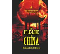 The Folk-Lore of China: [Annotated] Ancient Myths, Ghosts, and Legends Connecting East and West