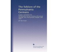 The folklore of the Pennsylvania Germans: A paper read before the Pennsylvania-German society at the annual meeting, York, Pennsylvania, October 14th, 1910