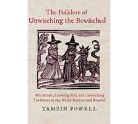 The Folklore of Unwitching the Bewitched: Witchcraft, Cunning Folk and Unwitching Traditions in the Welsh Borders and Beyond