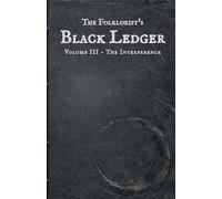 The Folklorist’s Black Ledger: Volume III The Interference | Recorded Accounts of Encroaching Anomalies