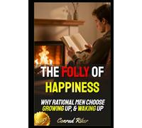 The Folly of Happiness: Why Rational Men Choose Growing Up, & Waking Up (Redpilled Wisdom (satire))