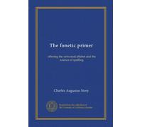 The fonetic primer: offering the universal alfabet and the science of spelling