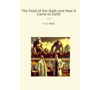The Food of the Gods and How It Came to Earth (Classic Books)