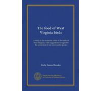 The food of West Virginia birds: a study in the economic value of the birds of West Virginia, with suggestions in regard to the protection of our most useful species