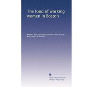 The food of working women in Boston; an investigation by the Department of research, Women's educational and industrial union, Boston