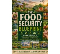 The Food Security Blueprint: A Complete Guide to Sustainable Agriculture, Home Food Production, Food Storage, Self-Sufficiency, and Community Resilience