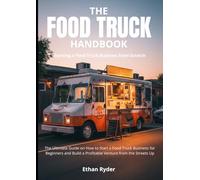 The Food Truck Handbook: Starting a Food Truck Business from Scratch: The Ultimate Guide on How to Start a Food Truck Business for Beginners and Build a Profitable Venture from the Streets Up