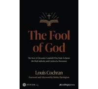 The Fool of God: The Story of Alexander Campbell, Who Made Scripture His Final Authority and Catalyzed a Movement