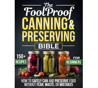 The Foolproof Canning & Preserving Bible: How to Safely Can and Preserve Food Without Fear, Waste, or Mistakes-Simple Recipes to Build a Secure, Abundant Pantry You Can Trust All Year