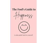 THE FOOL'S GUIDE TO HAPPINESS: A calm guide back to yourself