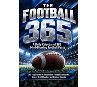 THE FOOTBALL 365: A Daily Calendar of 365 Mind-Blowing Football Facts: 365 True Stories of Unbelievable Football Comebacks, Bizarre Draft Blunders, and Gridiron Miracles