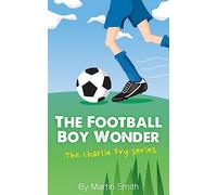The Football Boy Wonder: (Football book for kids 7-13) (The Charlie Fry Series)