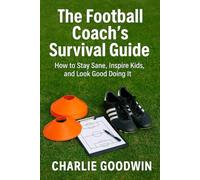 The football coach’s survival guide: How to stay sane, inspire kids, and look good doing it (⚽ Grassroots Football Mastery Series)