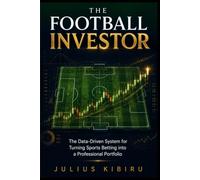 THE FOOTBALL INVESTOR: The Data-Driven System for Turning Sports Betting into a Professional Portfolio Using Statistical Modeling and Risk Management