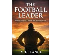 The Football Leader: Building Players, Culture and Winning Teams: 1