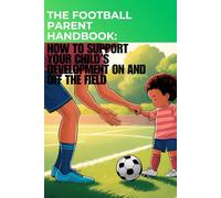 The Football Parent Handbook: How to Support Your Child’s Development on and off the Field