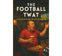 The Football Twat: A Survival Guide for the Rest of Us: The brutally honest field guide to Britain’s loudest obsession for everyone who’s sick of “we” losing again.
