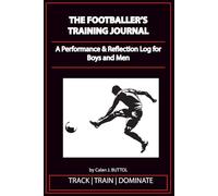 THE FOOTBALLER’S TRAINING JOURNAL: A Performance & Reflection Log for Boys and Men