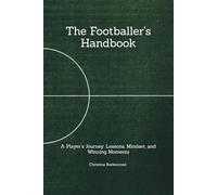 The Footballer's Handbook: A Player’s Journey: Lessons, Mindset, and Winning Moments