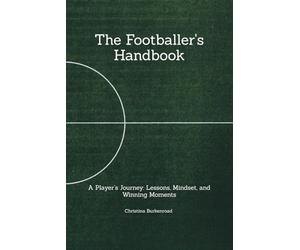 The Footballer's Handbook: A Player’s Journey: Lessons, Mindset, and Winning Moments