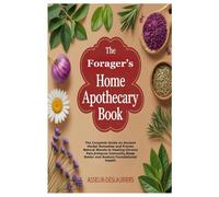 The Forager’s Home Apothecary Book: The Complete Guide on Ancient Herbal Remedies and Proven Natural Blends to Healing Chronic Pain,Enhance Immunity,Sleep Better and Restore Foundational Health