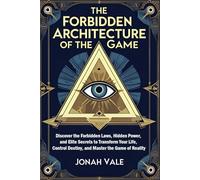 The Forbidden Architecture of The Game: Discover the Forbidden Laws, Hidden Power, and Elite Secrets to Transform Your Life, Control Destiny, and Master the Game of Reality