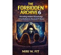 The Forbidden Archive 6: Decoding Hidden Knowledge and Symbolism in Movies and TV Shows (DECODING MOVIES & TV SHOWS - Five book series)
