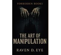 The Forbidden Books The Art of Manipulation: Hidden Mechanisms of Influence That Control the Human Mind