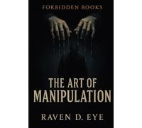The Forbidden Books The Art of Manipulation: Hidden Mechanisms of Influence That Control the Human Mind