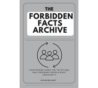 The Forbidden Facts Archive: How Power Hides the Truth and Why Ordinary People Must Uncover It