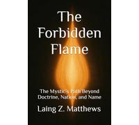 The Forbidden Flame: The Mystic’s Path Beyond Doctrine, Nation, and Name