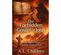 The Forbidden Gospel of John: From Sinai to Nicaea and the Prison of Flesh