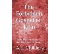 The Forbidden Gospel of John: From Sinai to Nicaea and the Prison of Flesh