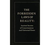 The Forbidden Laws of Reality: Ancient Secrets of Consciousness and Universal Power Unlock Hidden Truths to Transform Your Mind, Energy, and Life