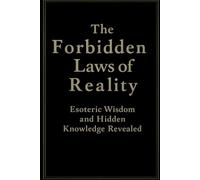 The Forbidden Laws of Reality: Esoteric Wisdom and Hidden Knowledge Revealed: Master Universal Laws to Create Abundance, Heal, and Awaken Your Inner Power