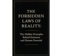 The Forbidden Laws of Reality: The Hidden Principles Behind Existence and Human Potential: Discover Lost Knowledge for Spiritual Awakening, Manifestation, and Self-Mastery