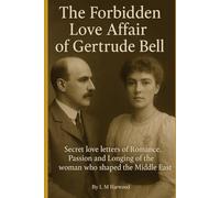 The Forbidden Love Affair of Gertrude Bell: Secret Letters of Romance, Passion and Longing of the woman who shaped the Middle East