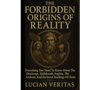 THE FORBIDDEN ORIGINS OF REALITY: Everything You Need To Know About The Demiurge, Yaldabaoth, Sophia, The Archons, And The Secrets Teachings Of Christ