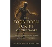 The Forbidden Script of the Game: The Practical System to Recode the Mind, Inject New Commands, and Reprogram the Life You Live
