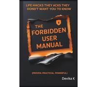 The Forbidden User Manual:: Life Hacks They Really Don't Want You to Know (Proven. Practical. Powerful.)