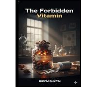 The Forbidden Vitamin: The Complete Guide to B17, the Suppressed Cancer Therapy, and How to Reclaim Your Health Naturally