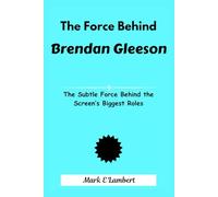 The Force Behind Brendan Gleeson: The Subtle Force Behind the Screen’s Biggest Roles (BIOGRAPHY OF ICONS)